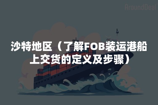 沙特地区（了解FOB装运港船上交货的定义及步骤）