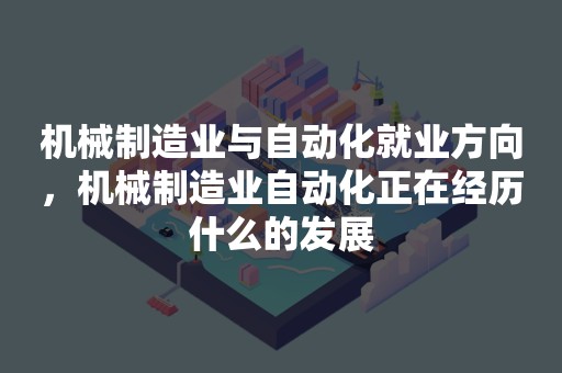 机械制造业与自动化就业方向，机械制造业自动化正在经历什么的发展