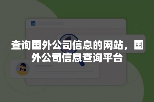 查询国外公司信息的网站，国外公司信息查询平台