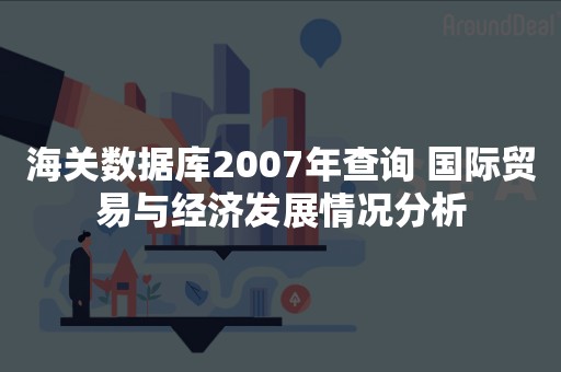 海关数据库2007年查询 国际贸易与经济发展情况分析