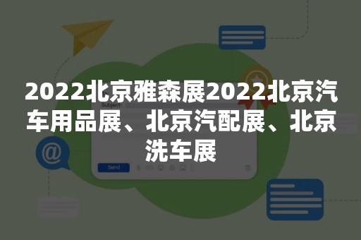 2022北京雅森展2022北京汽车用品展、北京汽配展、北京洗车展