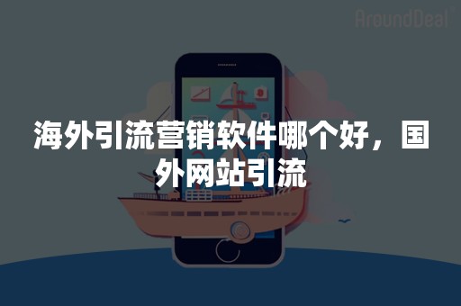 海外引流营销软件哪个好，国外网站引流