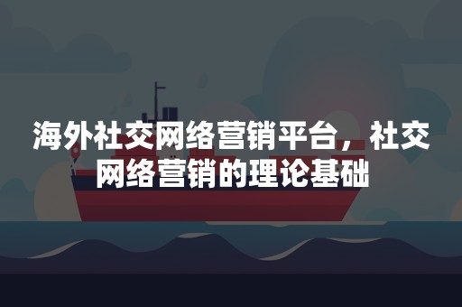 海外社交网络营销平台，社交网络营销的理论基础