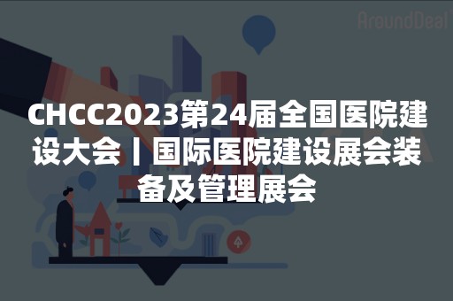 CHCC2023第24届全国医院建设大会丨国际医院建设展会装备及管理展会