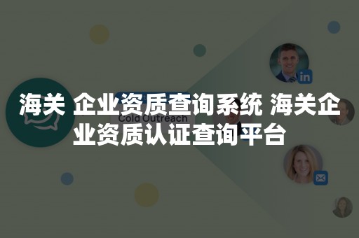 海关 企业资质查询系统 海关企业资质认证查询平台