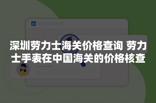 深圳劳力士海关价格查询 劳力士手表在中国海关的价格核查