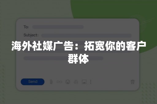 海外社媒广告：拓宽你的客户群体