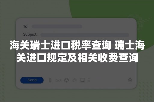 海关瑞士进口税率查询 瑞士海关进口规定及相关收费查询