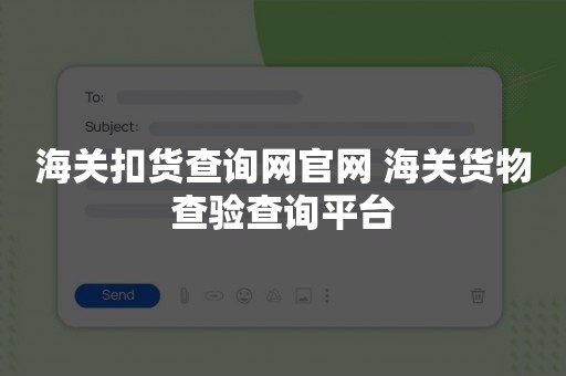 海关扣货查询网官网 海关货物查验查询平台