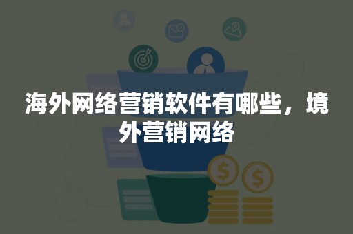 海外网络营销软件有哪些，境外营销网络