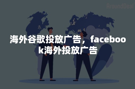 海外谷歌投放广告，facebook海外投放广告