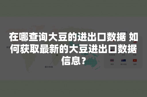 在哪查询大豆的进出口数据 如何获取最新的大豆进出口数据信息？