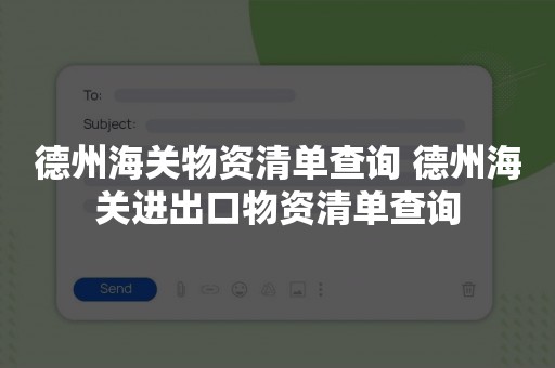 德州海关物资清单查询 德州海关进出口物资清单查询