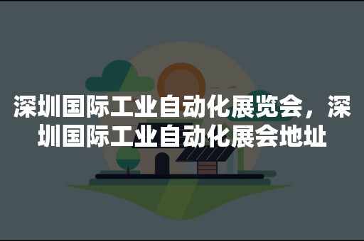 深圳国际工业自动化展览会，深圳国际工业自动化展会地址