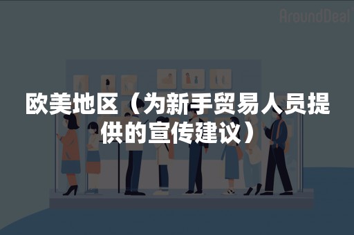 欧美地区（为新手贸易人员提供的宣传建议）