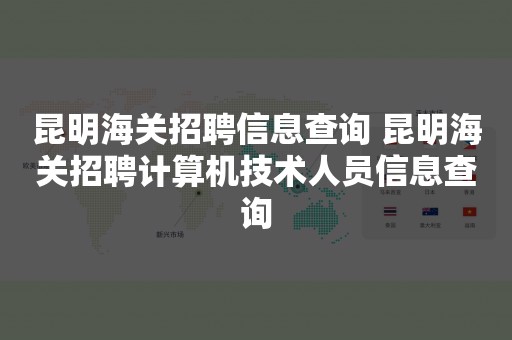 昆明海关招聘信息查询 昆明海关招聘计算机技术人员信息查询