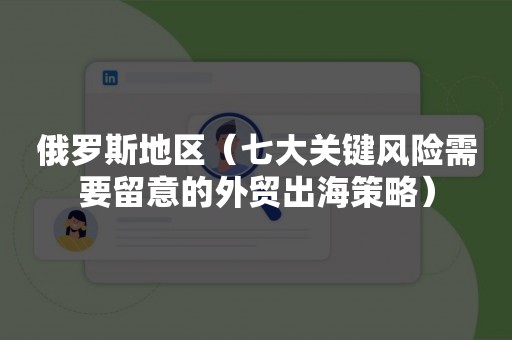 俄罗斯地区（七大关键风险需要留意的外贸出海策略）