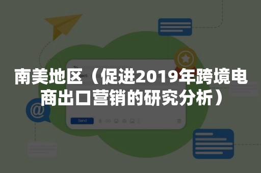 南美地区（促进2019年跨境电商出口营销的研究分析）