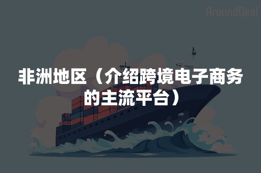 非洲地区（介绍跨境电子商务的主流平台）