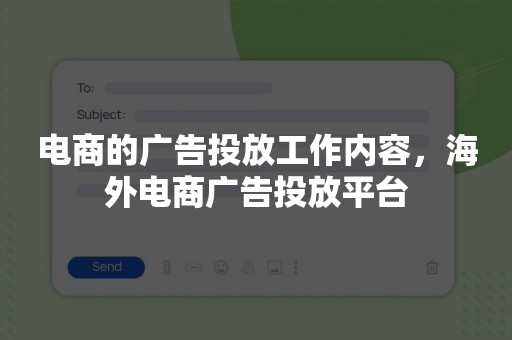 电商的广告投放工作内容，海外电商广告投放平台