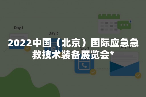 2022中国（北京）国际应急急救技术装备展览会*