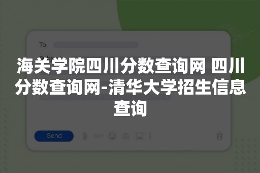 海关学院四川分数查询网 四川分数查询网-清华大学招生信息查询