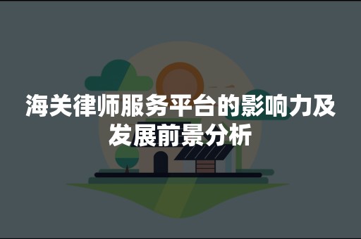 海关律师服务平台的影响力及发展前景分析