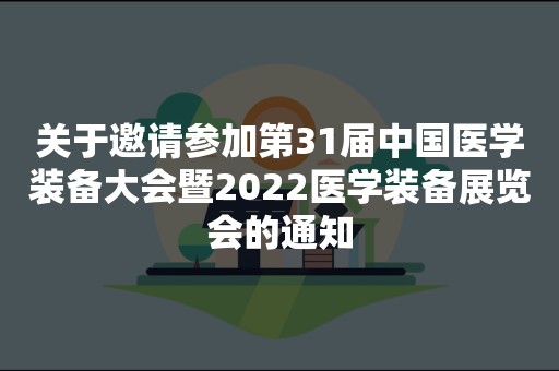 关于邀请参加第31届中国医学装备大会暨2022医学装备展览会的通知