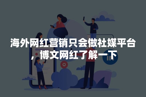 海外网红营销只会做社媒平台，博文网红了解一下