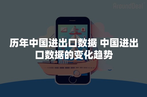 历年中国进出口数据 中国进出口数据的变化趋势