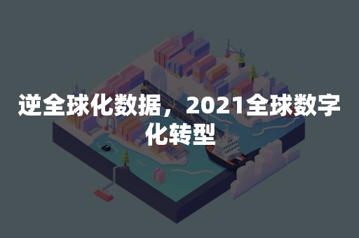 逆全球化数据，2021全球数字化转型