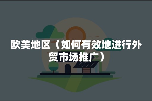 欧美地区（如何有效地进行外贸市场推广）