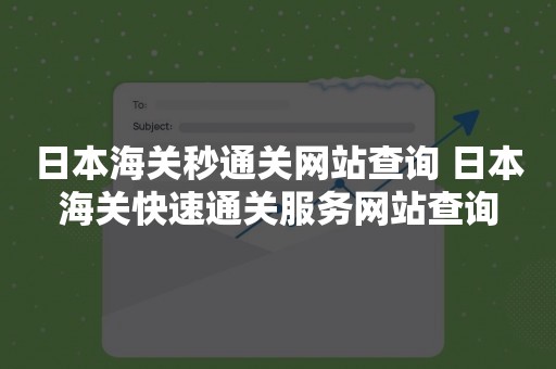 日本海关秒通关网站查询 日本海关快速通关服务网站查询