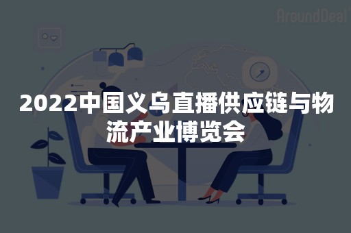 2022中国义乌直播供应链与物流产业博览会