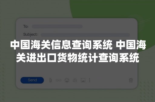 中国海关信息查询系统 中国海关进出口货物统计查询系统