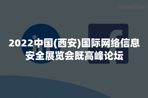 2022中国(西安)国际网络信息安全展览会既高峰论坛