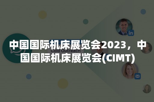 中国国际机床展览会2023，中国国际机床展览会(CIMT)