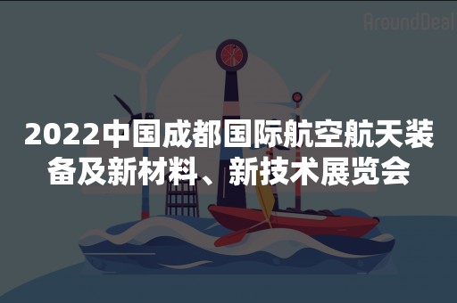 2022中国成都国际航空航天装备及新材料、新技术展览会