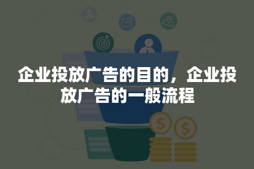 企业投放广告的目的，企业投放广告的一般流程