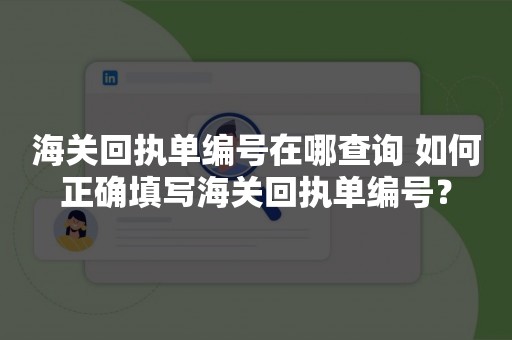 海关回执单编号在哪查询 如何正确填写海关回执单编号？