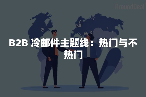 B2B 冷邮件主题线：热门与不热门