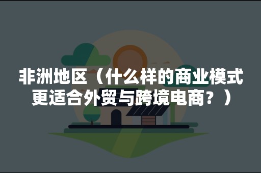 非洲地区（什么样的商业模式更适合外贸与跨境电商？）