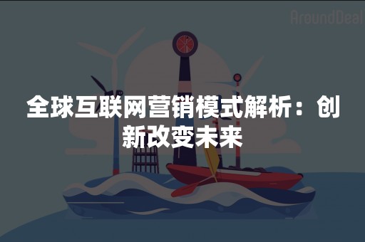 全球互联网营销模式解析：创新改变未来