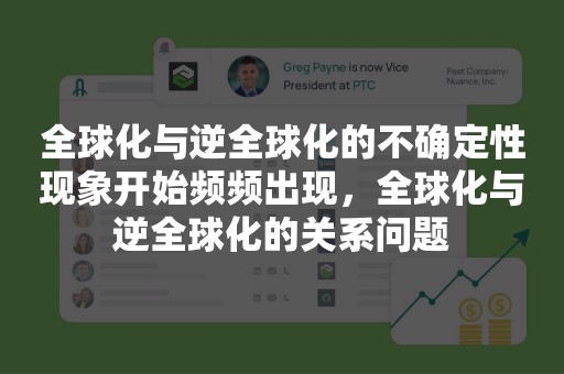 全球化与逆全球化的不确定性现象开始频频出现，全球化与逆全球化的关系问题