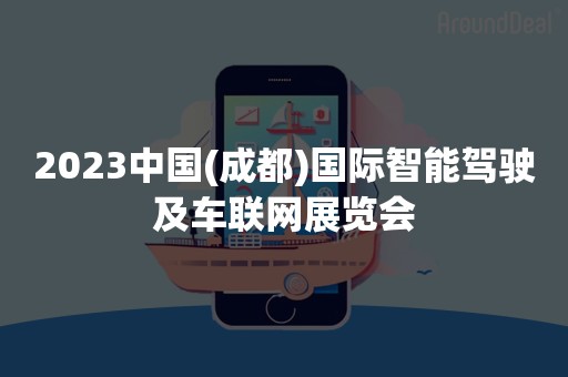 2023中国(成都)国际智能驾驶及车联网展览会