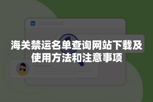 海关禁运名单查询网站下载及使用方法和注意事项