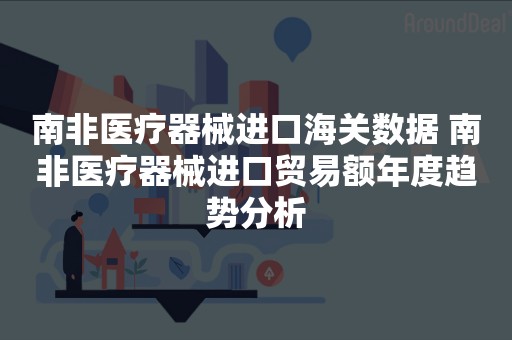 南非医疗器械进口海关数据 南非医疗器械进口贸易额年度趋势分析