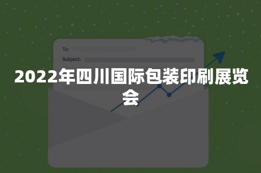 2022年四川国际包装印刷展览会