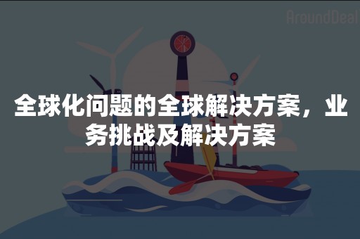 全球化问题的全球解决方案，业务挑战及解决方案