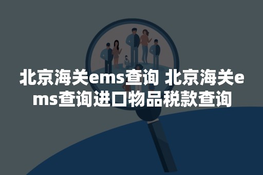 北京海关ems查询 北京海关ems查询进口物品税款查询